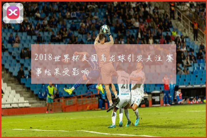 2018世界杯美国乌龙球引发关注 赛事结果受影响