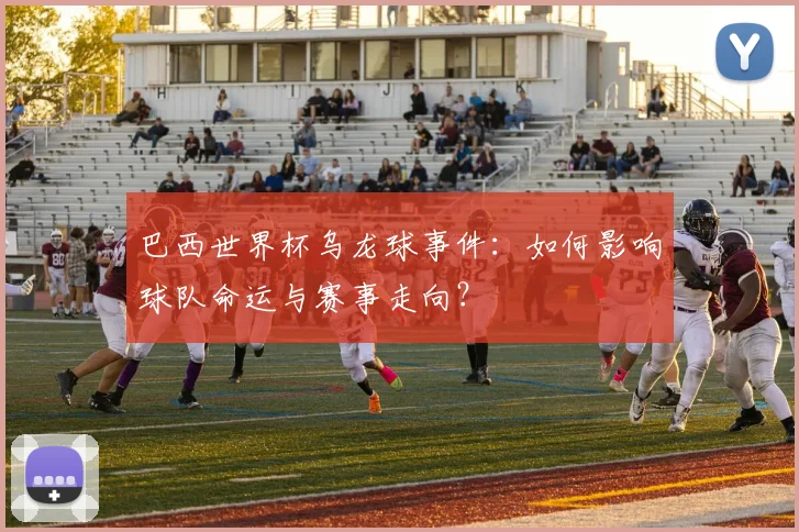 巴西世界杯乌龙球事件：如何影响球队命运与赛事走向？