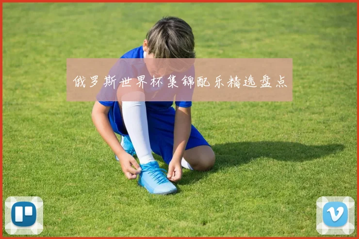 俄罗斯世界杯集锦配乐精选盘点