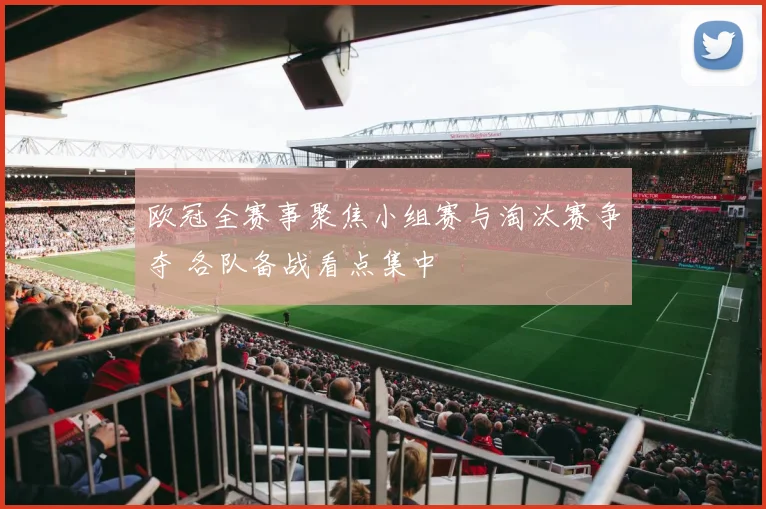 欧冠全赛事聚焦小组赛与淘汰赛争夺 各队备战看点集中