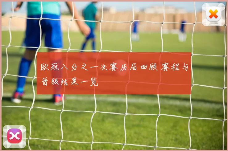 欧冠八分之一决赛历届回顾 赛程与晋级结果一览